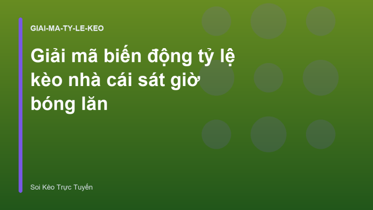 Giải mã biến động tỷ lệ kèo nhà cái sát giờ bóng lăn