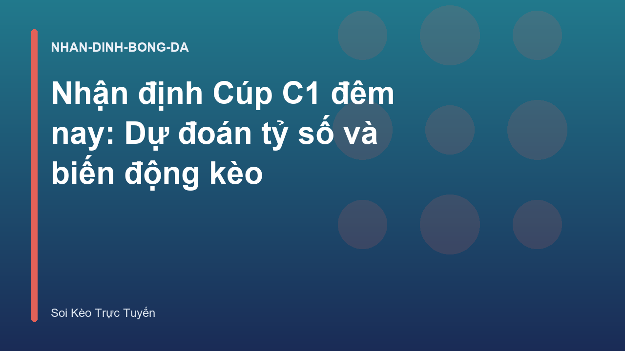 Nhận định Cúp C1 đêm nay: Dự đoán tỷ số và biến động kèo