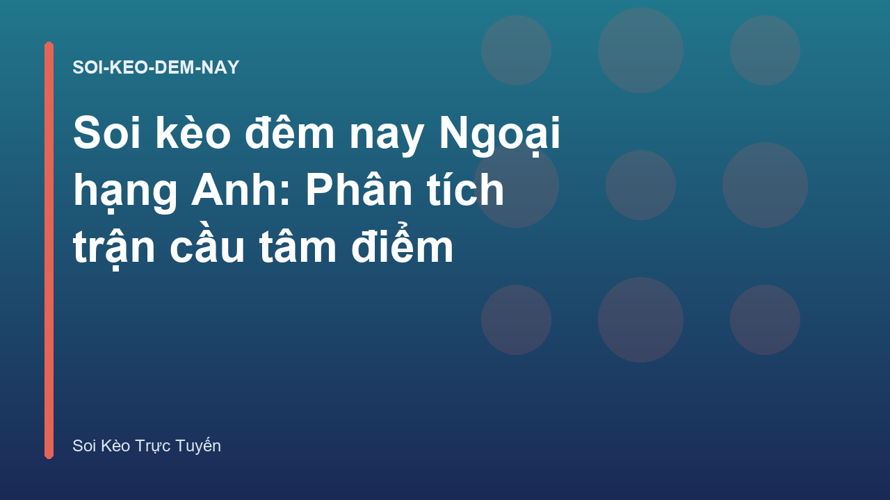 Soi kèo đêm nay Ngoại hạng Anh: Phân tích trận cầu tâm điểm
