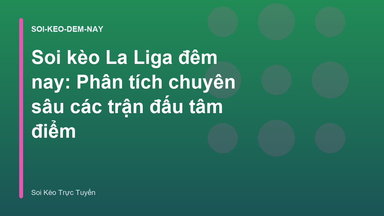Soi kèo La Liga đêm nay: Phân tích chuyên sâu các trận đấu tâm điểm